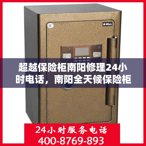 超越保险柜南阳修理24小时电话，南阳全天候保险柜修理服务热线