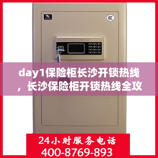 day1保险柜长沙开锁热线，长沙保险柜开锁热线全攻略，Day1专业开锁服务