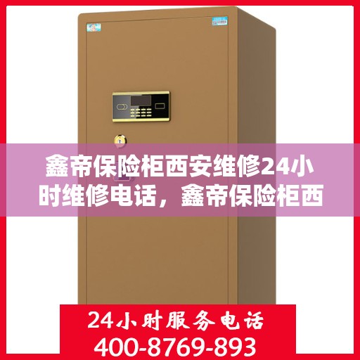 鑫帝保险柜西安维修24小时维修电话，鑫帝保险柜西安紧急维修热线全天候服务