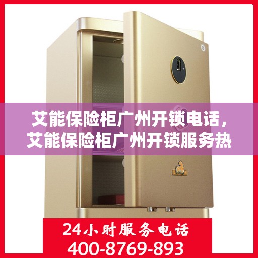 艾能保险柜广州开锁电话，艾能保险柜广州开锁服务热线