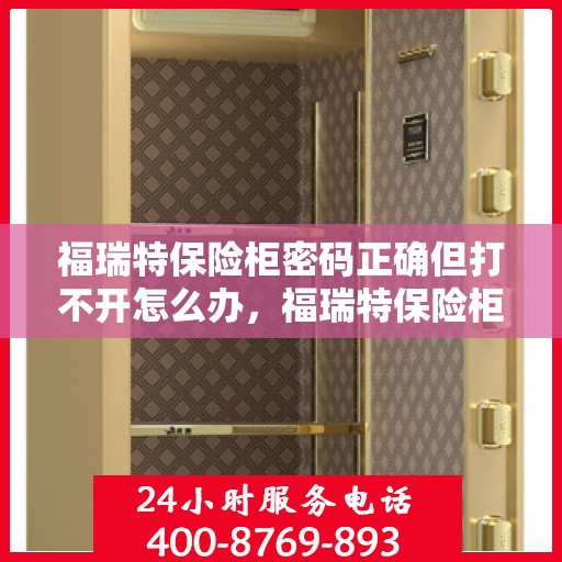 福瑞特保险柜密码正确但打不开怎么办，福瑞特保险柜密码正确却无法开启的解决方法