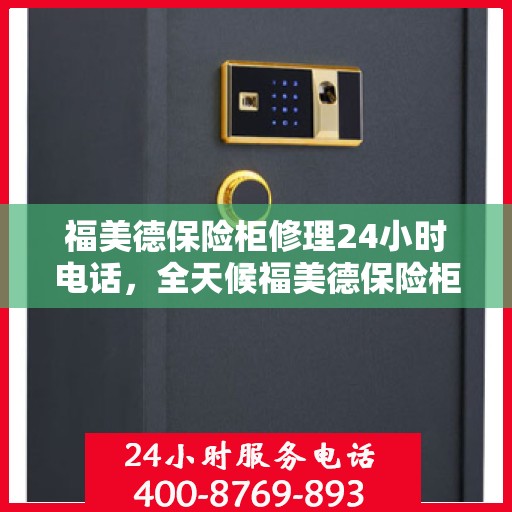 福美德保险柜修理24小时电话，全天候福美德保险柜修理服务热线，专业维修随时响应