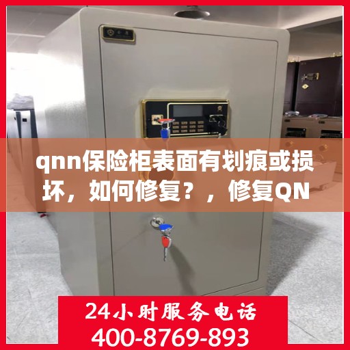 qnn保险柜表面有划痕或损坏，如何修复？，修复QNN保险柜表面划痕与损坏的小妙招！