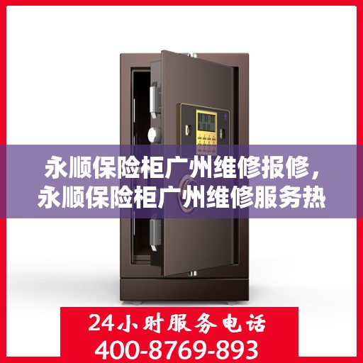 永顺保险柜广州维修报修，永顺保险柜广州维修服务热线启动报修流程