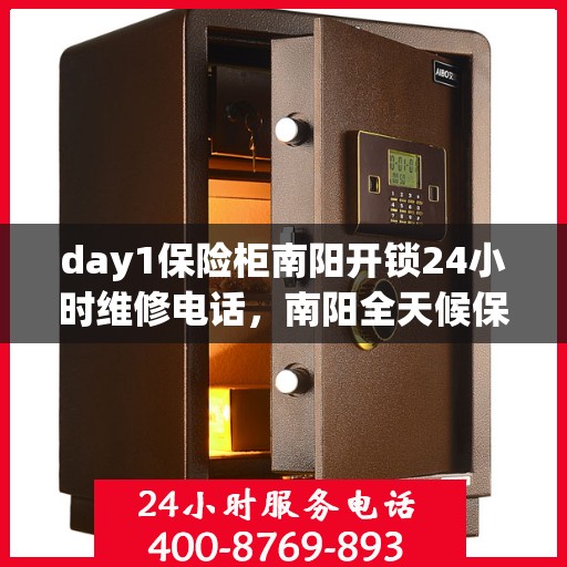 day1保险柜南阳开锁24小时维修电话，南阳全天候保险柜开锁维修服务热线