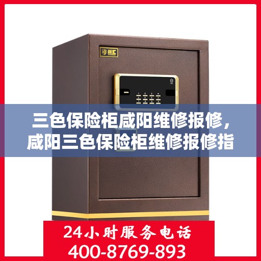 三色保险柜咸阳维修报修，咸阳三色保险柜维修报修指南