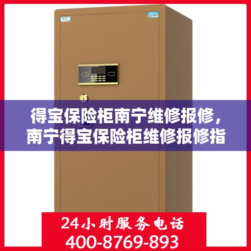 得宝保险柜南宁维修报修，南宁得宝保险柜维修报修指南