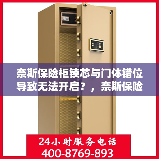 奈斯保险柜锁芯与门体错位导致无法开启？，奈斯保险柜锁芯与门体错位问题导致开启困难，如何解决？