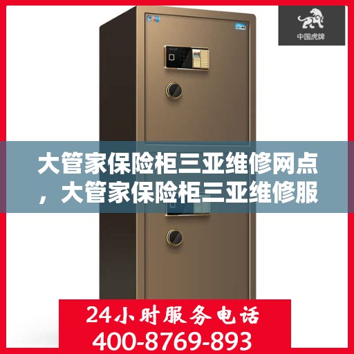 大管家保险柜三亚维修网点，大管家保险柜三亚维修服务站，专业解决您的安全存储问题