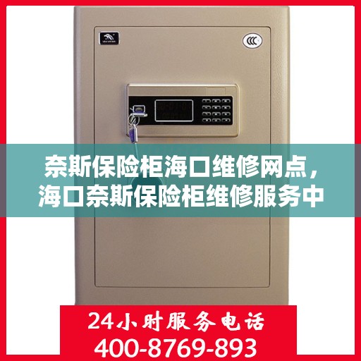 奈斯保险柜海口维修网点，海口奈斯保险柜维修服务中心，专业维修，快速响应