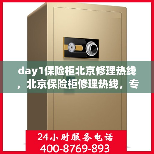 day1保险柜北京修理热线，北京保险柜修理热线，专业保险柜维修服务首日指南