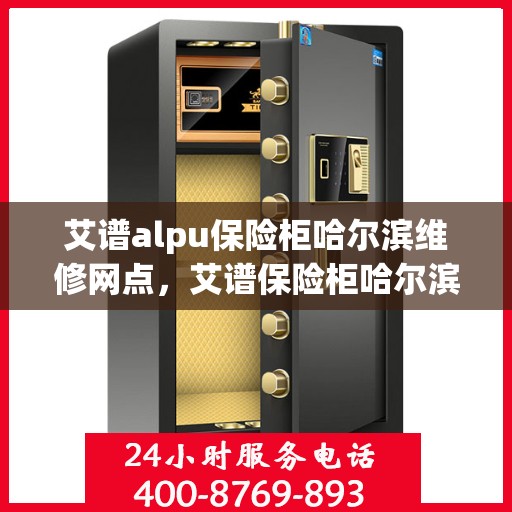 艾谱alpu保险柜哈尔滨维修网点，艾谱保险柜哈尔滨维修网点，专业服务，安全有保障