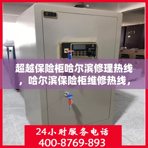 超越保险柜哈尔滨修理热线，哈尔滨保险柜维修热线，专业超越，安全无忧服务