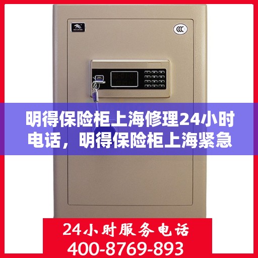 明得保险柜上海修理24小时电话，明得保险柜上海紧急修理热线全天候服务