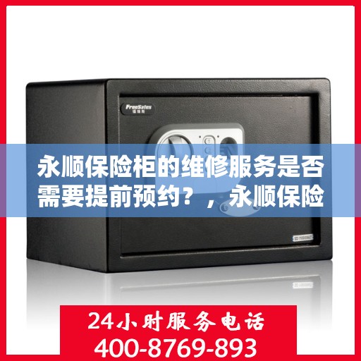 永顺保险柜的维修服务是否需要提前预约？，永顺保险柜维修服务，预约须知与便捷通道