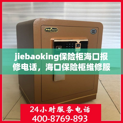 jiebaoking保险柜海口报修电话，海口保险柜维修服务热线，专业解决jiebaoking保险柜报修问题