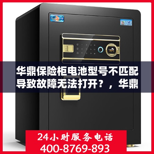 华鼎保险柜电池型号不匹配导致故障无法打开？，华鼎保险柜电池型号不匹配引发故障，门锁难启？解决方法大揭秘！