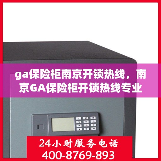 ga保险柜南京开锁热线，南京GA保险柜开锁热线专业服务