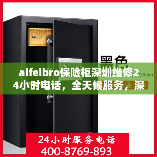 aifeibro保险柜深圳维修24小时电话，全天候服务，深圳Aifeibro保险柜专业维修热线