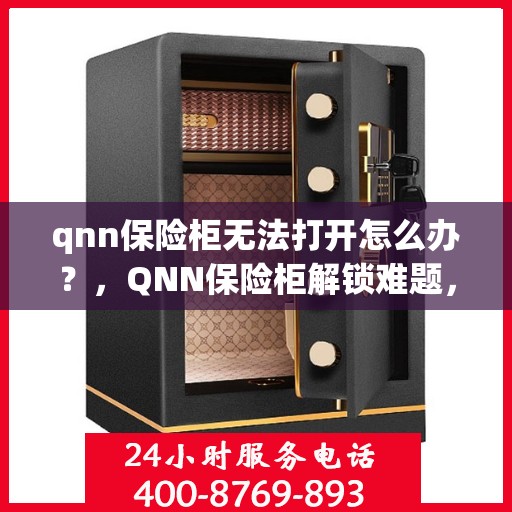 qnn保险柜无法打开怎么办？，QNN保险柜解锁难题，解决方法大揭秘