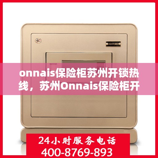 onnais保险柜苏州开锁热线，苏州Onnais保险柜开锁热线专业服务