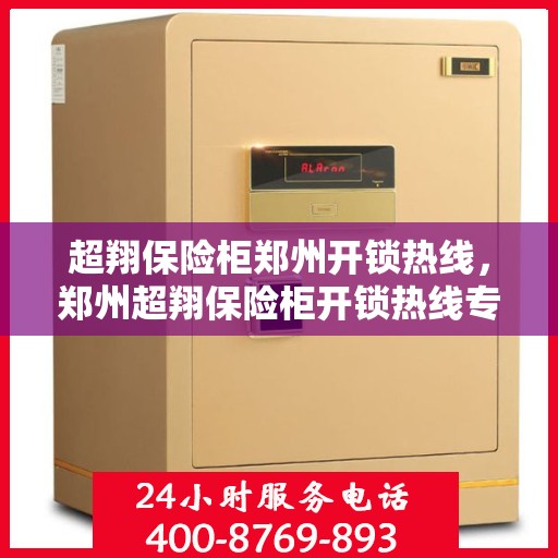 超翔保险柜郑州开锁热线，郑州超翔保险柜开锁热线专业服务