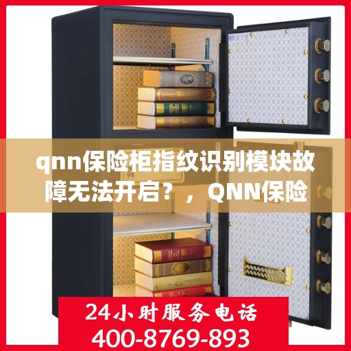 qnn保险柜指纹识别模块故障无法开启？，QNN保险柜指纹识别故障解析，无法开启的解决方法