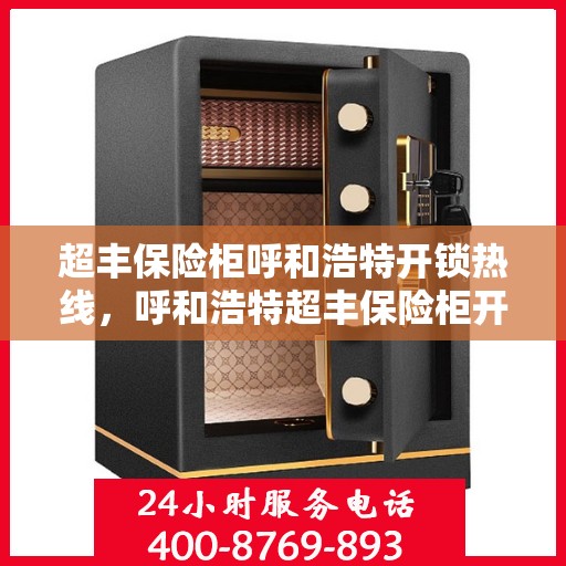超丰保险柜呼和浩特开锁热线，呼和浩特超丰保险柜开锁热线专业服务