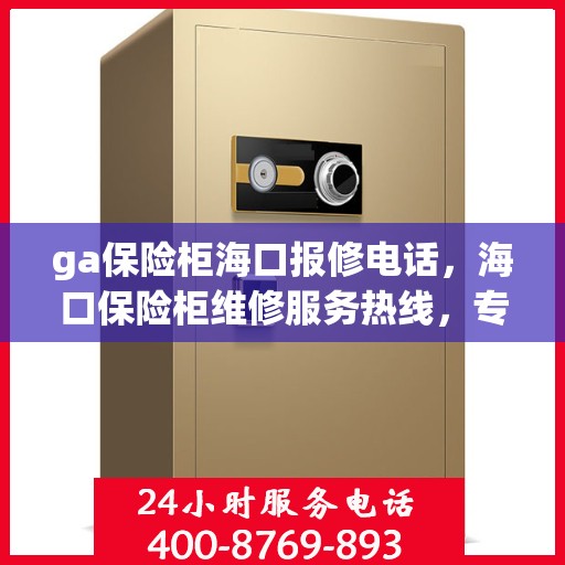 ga保险柜海口报修电话，海口保险柜维修服务热线，专业解决GA保险柜报修问题