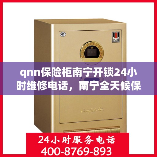 qnn保险柜南宁开锁24小时维修电话，南宁全天候保险柜开锁维修服务热线