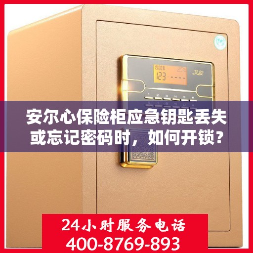安尔心保险柜应急钥匙丢失或忘记密码时，如何开锁？，安尔心保险柜应急开锁攻略，钥匙丢失或密码遗忘怎么办？