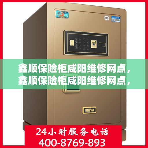 鑫顺保险柜咸阳维修网点，鑫顺保险柜咸阳维修网点，专业服务，快速响应