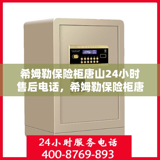 希姆勒保险柜唐山24小时售后电话，希姆勒保险柜唐山全天候售后热线，专业维修，快速响应！