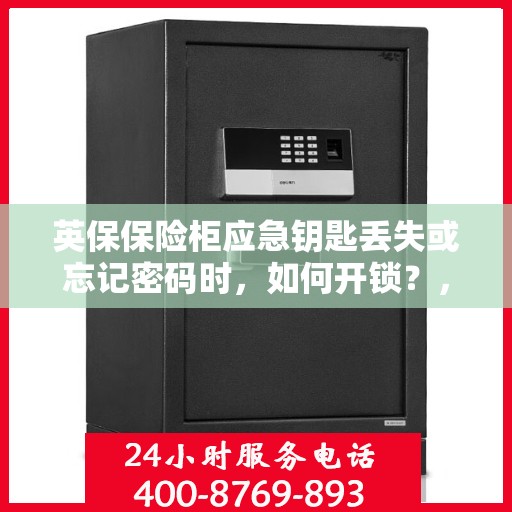 英保保险柜应急钥匙丢失或忘记密码时，如何开锁？，英保保险柜应急解锁指南，钥匙丢失或密码遗忘怎么办？