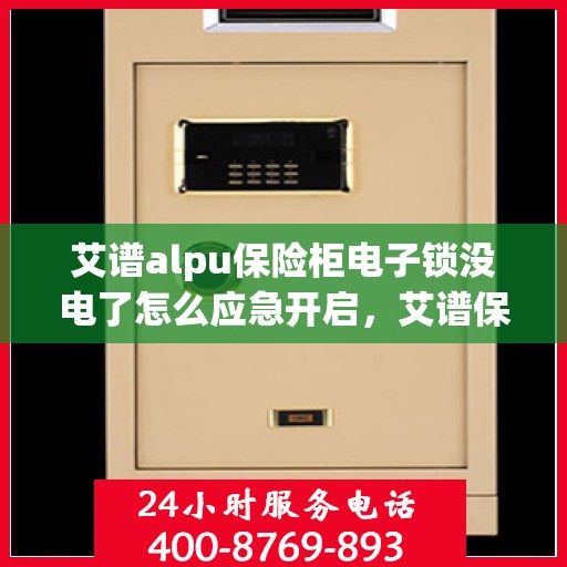 艾谱alpu保险柜电子锁没电了怎么应急开启，艾谱保险柜电子锁没电应急开启指南