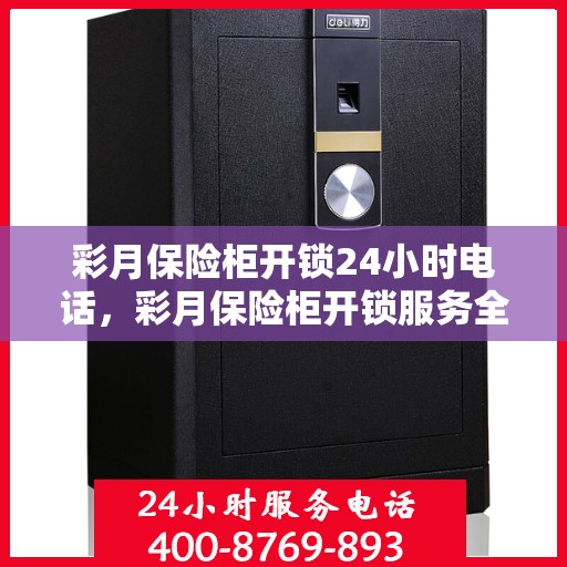 彩月保险柜开锁24小时电话，彩月保险柜开锁服务全天候热线启动！解锁无忧，全天候电话支持！