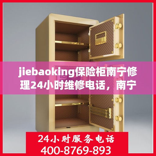 jiebaoking保险柜南宁修理24小时维修电话，南宁24小时快速响应，jiebaoking保险柜专业维修团队为您服务