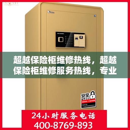 超越保险柜维修热线，超越保险柜维修服务热线，专业解决您的安全存储问题