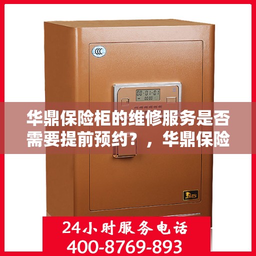 华鼎保险柜的维修服务是否需要提前预约？，华鼎保险柜维修服务，预约须知与便捷通道