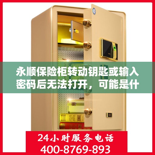 永顺保险柜转动钥匙或输入密码后无法打开，可能是什么原因？，永顺保险柜开启故障，钥匙转动或密码输入后无法打开的原因解析
