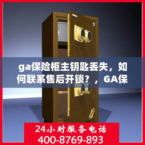 ga保险柜主钥匙丢失，如何联系售后开锁？，GA保险柜主钥匙遗失，售后开锁指南