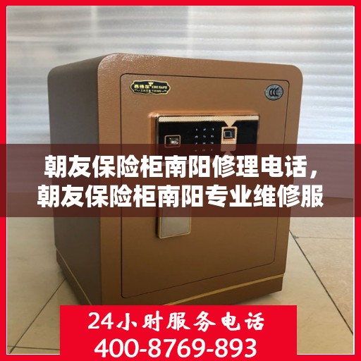 朝友保险柜南阳修理电话，朝友保险柜南阳专业维修服务热线