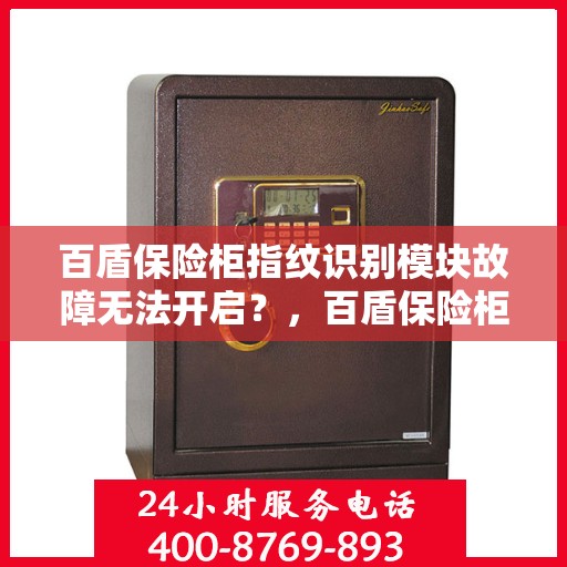 百盾保险柜指纹识别模块故障无法开启？，百盾保险柜指纹识别故障解析，无法开启的解决方法