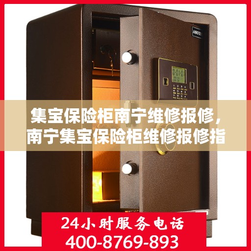 集宝保险柜南宁维修报修，南宁集宝保险柜维修报修指南