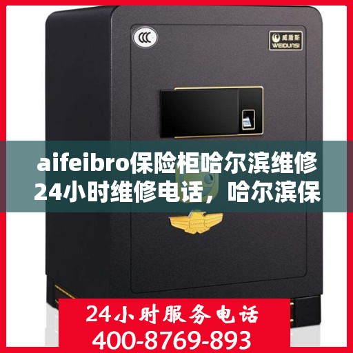aifeibro保险柜哈尔滨维修24小时维修电话，哈尔滨保险柜维修热线，全天候专业维修服务，电话一拨即通！