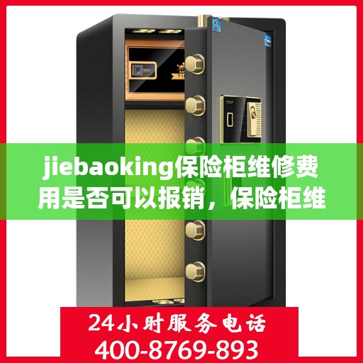 jiebaoking保险柜维修费用是否可以报销，保险柜维修费用解析，jiebaoking保险柜费用可否报销？
