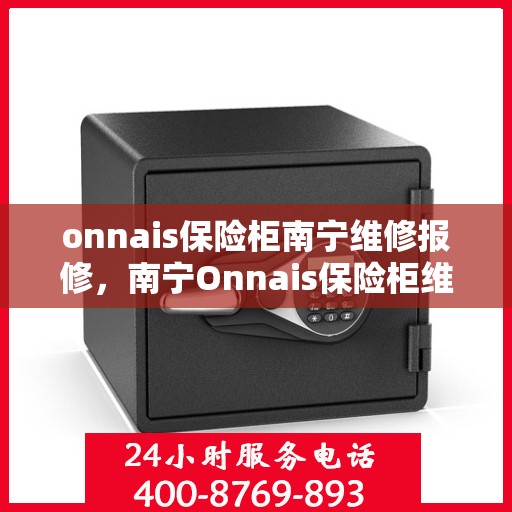 onnais保险柜南宁维修报修，南宁Onnais保险柜维修报修指南
