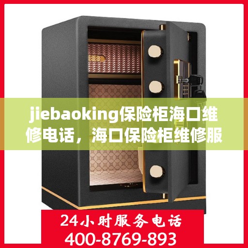 jiebaoking保险柜海口维修电话，海口保险柜维修服务热线，专业解决您的jiebaoking保险柜问题