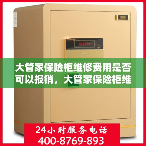 大管家保险柜维修费用是否可以报销，大管家保险柜维修费用解析，能否报销？