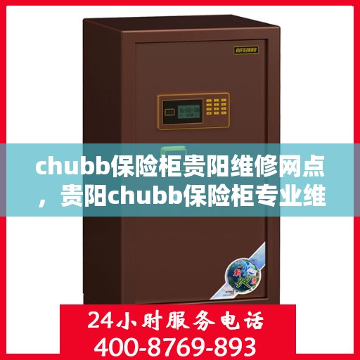 chubb保险柜贵阳维修网点，贵阳chubb保险柜专业维修网点，快速响应服务